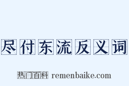 尽付东流反义词是什么意思的图片